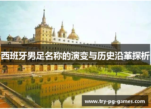 西班牙男足名称的演变与历史沿革探析 西班牙男足名称的演变与历史沿革探析
