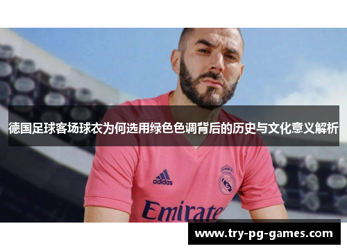 德国足球客场球衣为何选用绿色色调背后的历史与文化意义解析