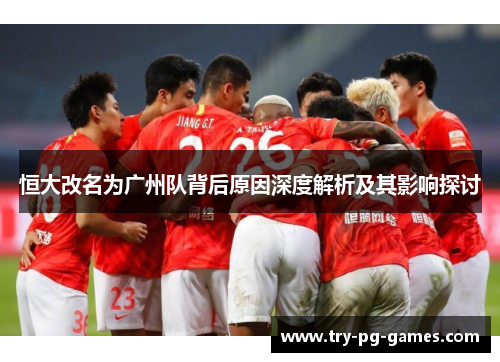 恒大改名为广州队背后原因深度解析及其影响探讨