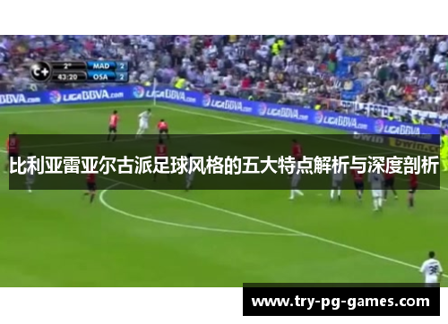 比利亚雷亚尔古派足球风格的五大特点解析与深度剖析 比利亚雷亚尔古派足球风格的五大特点解析与深度剖析