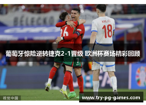 葡萄牙惊险逆转捷克2-1晋级 欧洲杯赛场精彩回顾 葡萄牙惊险逆转捷克2-1晋级 欧洲杯赛场精彩回顾