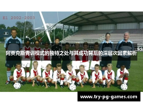 阿贾克斯青训模式的独特之处与其成功背后的深层次因素解析