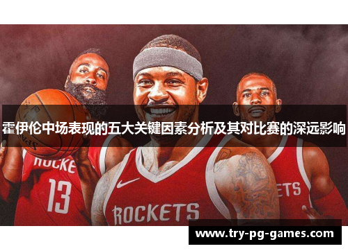 霍伊伦中场表现的五大关键因素分析及其对比赛的深远影响