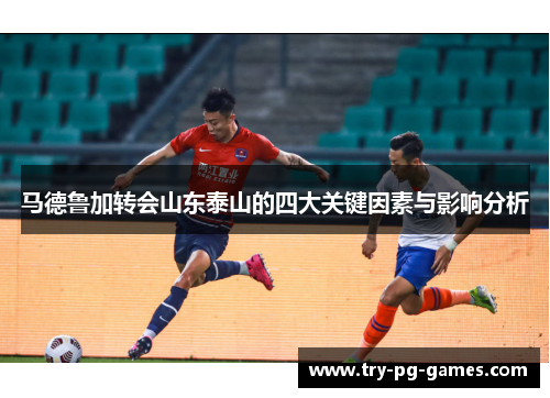马德鲁加转会山东泰山的四大关键因素与影响分析 马德鲁加转会山东泰山的四大关键因素与影响分析