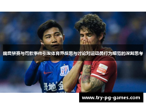 魏震禁赛与罚款事件引发体育界反思与讨论对运动员行为规范的深刻思考 魏震禁赛与罚款事件引发体育界反思与讨论对运动员行为规范的深刻思考