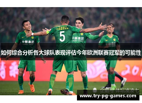 如何综合分析各大球队表现评估今年欧洲联赛冠军的可能性