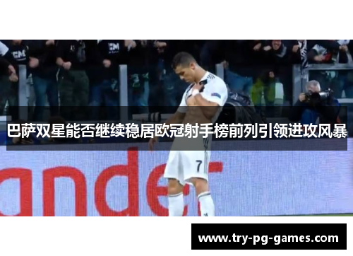巴萨双星能否继续稳居欧冠射手榜前列引领进攻风暴