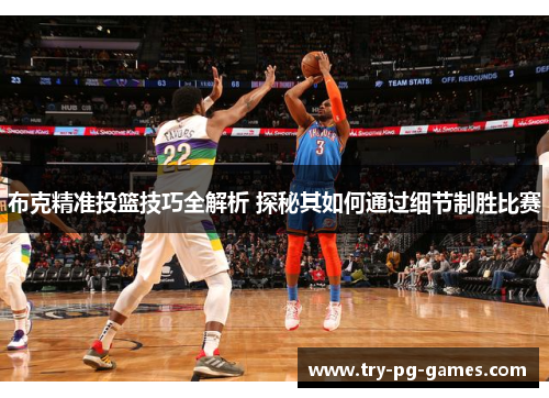 布克精准投篮技巧全解析 探秘其如何通过细节制胜比赛