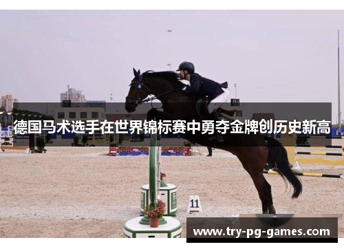 德国马术选手在世界锦标赛中勇夺金牌创历史新高 德国马术选手在世界锦标赛中勇夺金牌创历史新高