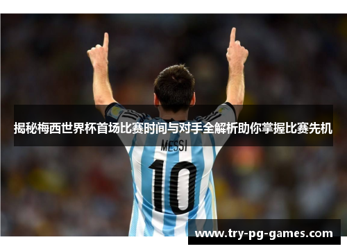 揭秘梅西世界杯首场比赛时间与对手全解析助你掌握比赛先机 揭秘梅西世界杯首场比赛时间与对手全解析助你掌握比赛先机