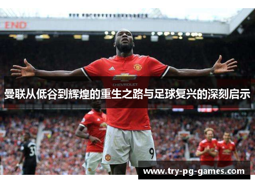 曼联从低谷到辉煌的重生之路与足球复兴的深刻启示