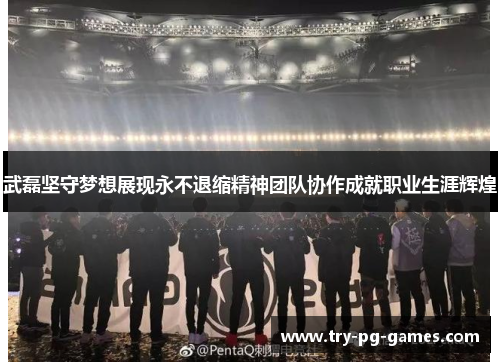 武磊坚守梦想展现永不退缩精神团队协作成就职业生涯辉煌
