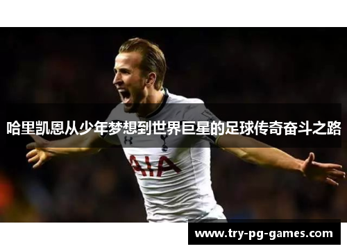 哈里凯恩从少年梦想到世界巨星的足球传奇奋斗之路