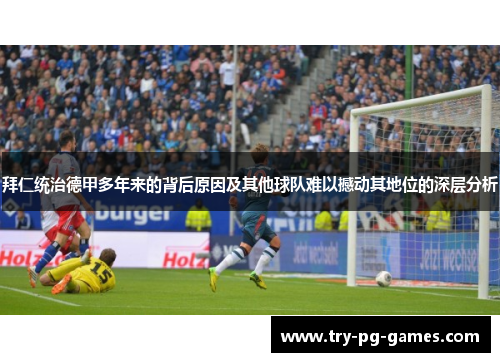 拜仁统治德甲多年来的背后原因及其他球队难以撼动其地位的深层分析 拜仁统治德甲多年来的背后原因及其他球队难以撼动其地位的深层分析