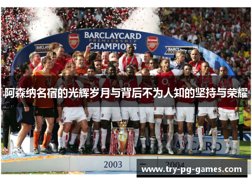 阿森纳名宿的光辉岁月与背后不为人知的坚持与荣耀