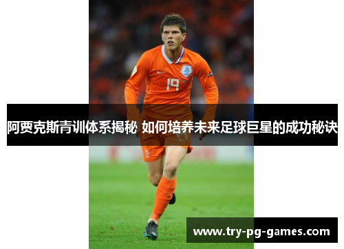 阿贾克斯青训体系揭秘 如何培养未来足球巨星的成功秘诀