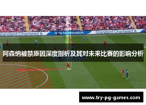 阿森纳被禁原因深度剖析及其对未来比赛的影响分析 阿森纳被禁原因深度剖析及其对未来比赛的影响分析