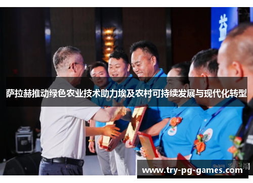 萨拉赫推动绿色农业技术助力埃及农村可持续发展与现代化转型