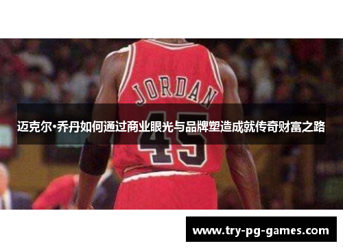 迈克尔·乔丹如何通过商业眼光与品牌塑造成就传奇财富之路