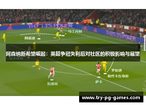 阿森纳新希望崛起：英超争冠失利后对社区的积极影响与展望