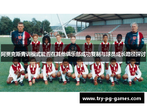 阿贾克斯青训模式能否在其他俱乐部成功复制与球员成长路径探讨