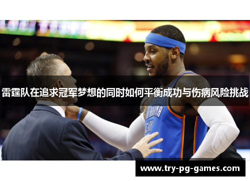 雷霆队在追求冠军梦想的同时如何平衡成功与伤病风险挑战 雷霆队在追求冠军梦想的同时如何平衡成功与伤病风险挑战