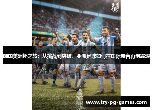 韩国美洲杯之旅：从挑战到突破，亚洲足球如何在国际舞台再创辉煌